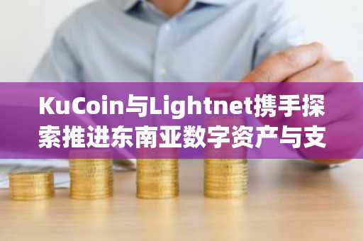 KuCoin与Lightnet携手探索推进东南亚数字资产与支付基础设施合作（4月29日）