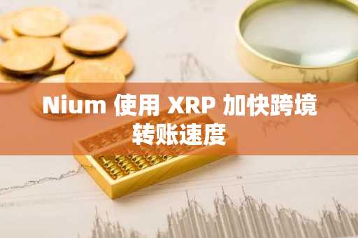 Nium 使用 XRP 加快跨境转账速度
