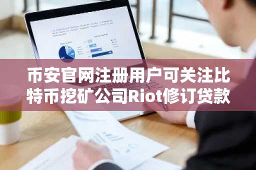币安官网注册用户可关注比特币挖矿公司Riot修订贷款协议动态