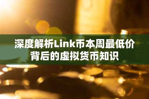深度解析Link币本周最低价背后的虚拟货币知识