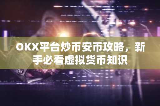 OKX平台炒币安币攻略，新手必看虚拟货币知识