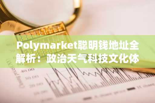 Polymarket聪明钱地址全解析：政治天气科技文化体育五大赛道实战指南