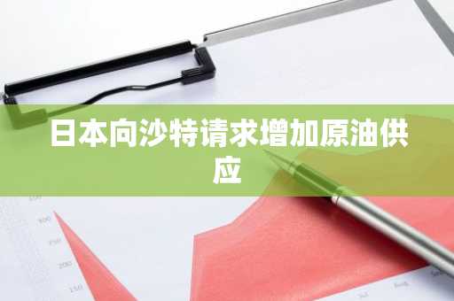 日本向沙特请求增加原油供应