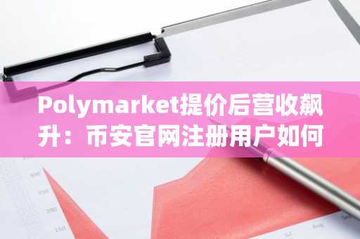 Polymarket提价后营收飙升：币安官网注册用户如何借势布局预测市场？