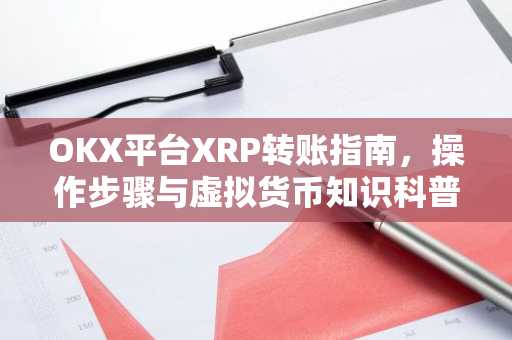 OKX平台XRP转账指南，操作步骤与虚拟货币知识科普