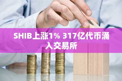 SHIB上涨1% 317亿代币涌入交易所