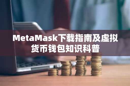 MetaMask下载指南及虚拟货币钱包知识科普