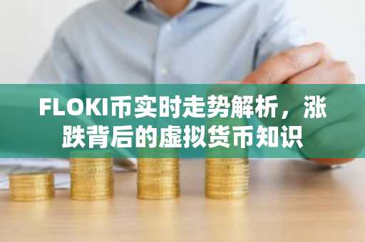 FLOKI币实时走势解析，涨跌背后的虚拟货币知识