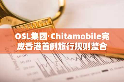 OSL集团·Chitamobile完成香港首例旅行规则整合