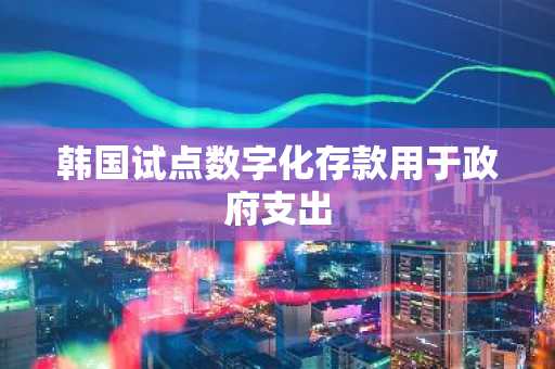 韩国试点数字化存款用于政府支出