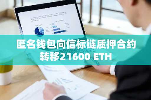匿名钱包向信标链质押合约转移21600 ETH