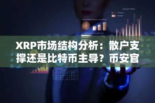 XRP市场结构分析：散户支撑还是比特币主导？币安官网注册即刻获取实时链上数据