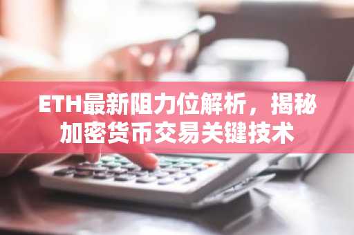 ETH最新阻力位解析，揭秘加密货币交易关键技术