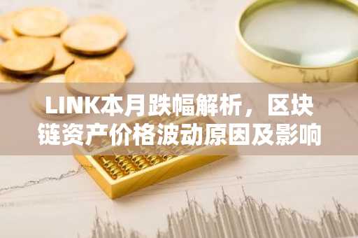LINK本月跌幅解析,区块链资产价格波动原因及影响