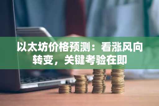 以太坊价格预测：看涨风向转变，关键考验在即