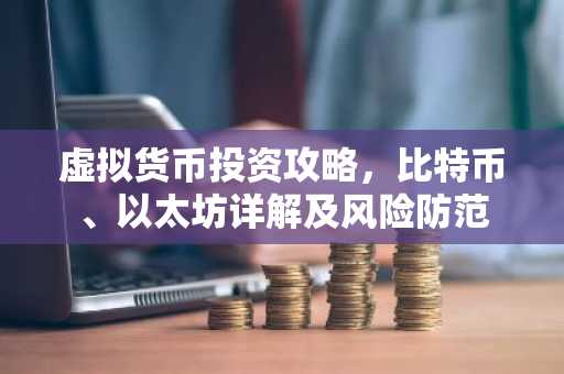 虚拟货币投资攻略,比特币、以太坊详解及风险防范