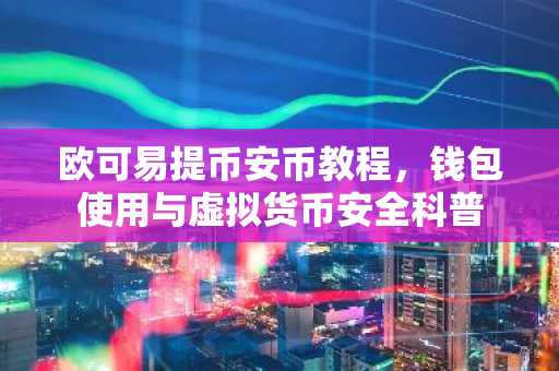 欧可易提币安币教程,钱包使用与虚拟货币安全科普