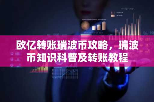 欧亿转账瑞波币攻略，瑞波币知识科普及转账教程