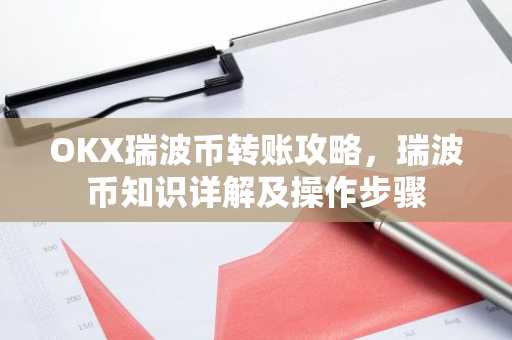 OKX瑞波币转账攻略，瑞波币知识详解及操作步骤