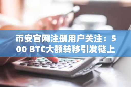 币安官网注册用户关注：500 BTC大额转移引发链上热议