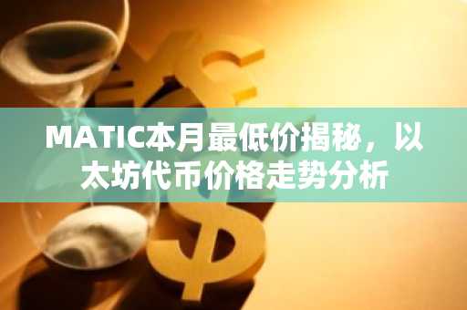 MATIC本月最低价揭秘，以太坊代币价格走势分析