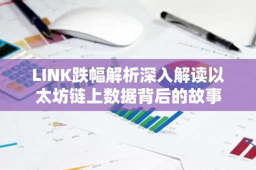 LINK跌幅解析深入解读以太坊链上数据背后的故事