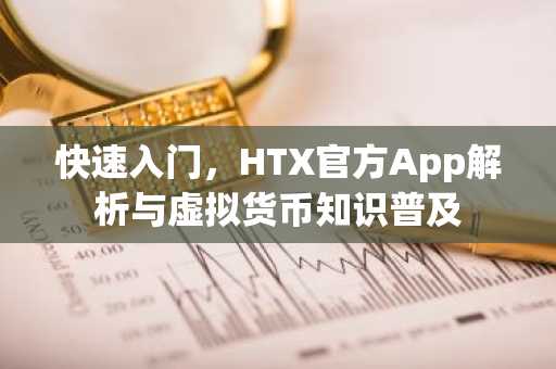 快速入门，HTX官方App解析与虚拟货币知识普及