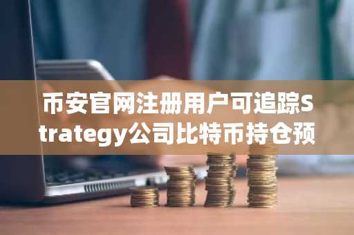 币安官网注册用户可追踪Strategy公司比特币持仓预测动态