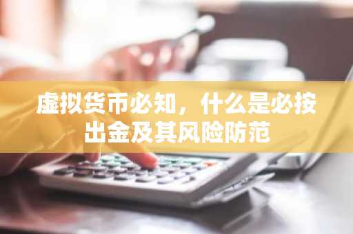 虚拟货币必知，什么是必按出金及其风险防范