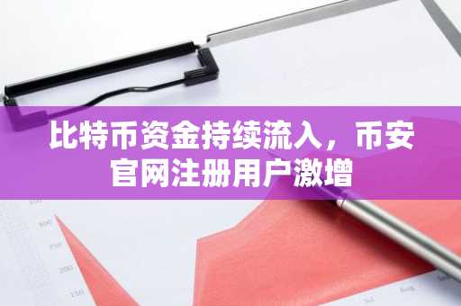 比特币资金持续流入，币安官网注册用户激增