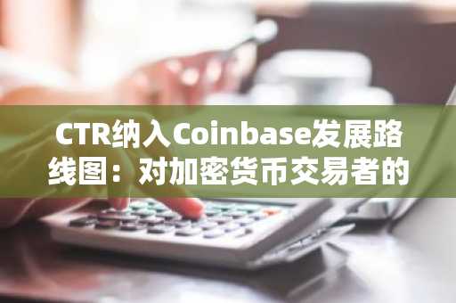 CTR纳入Coinbase发展路线图：对加密货币交易者的意义