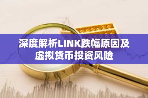 深度解析LINK跌幅原因及虚拟货币投资风险