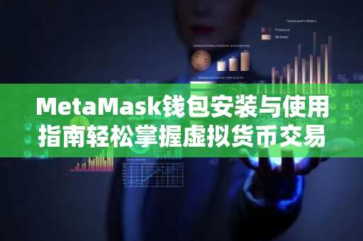 MetaMask钱包安装与使用指南轻松掌握虚拟货币交易必备工具