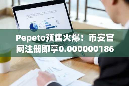 Pepeto预售火爆！币安官网注册即享0.0000001864美元入场价