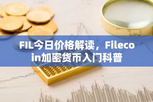 FIL今日价格解读，Filecoin加密货币入门科普