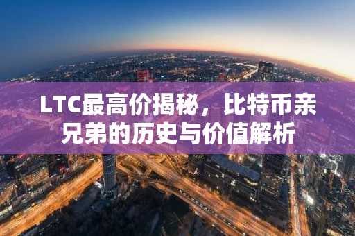 LTC最高价揭秘，比特币亲兄弟的历史与价值解析