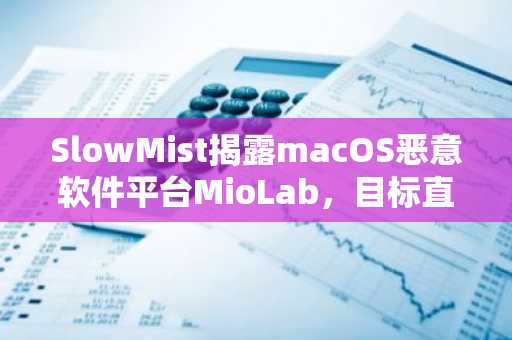 SlowMist揭露macOS恶意软件平台MioLab,目标直指加密货币资产与硬件钱包